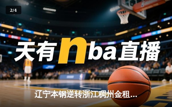 辽宁本钢逆转浙江稠州金租 CBA总决赛上演惊心动魄对决 - 2