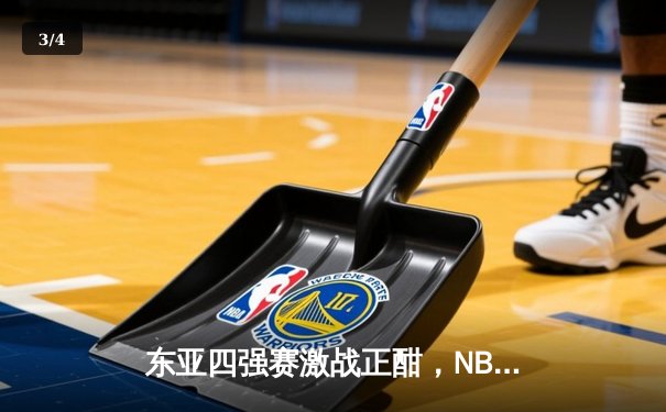 东亚四强赛激战正酣，NBA季后赛东西部格局初显 - 3