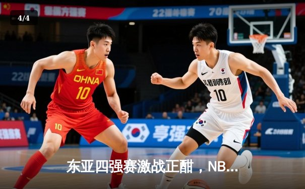 东亚四强赛激战正酣，NBA季后赛东西部格局初显 - 4