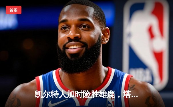 凯尔特人加时险胜雄鹿，塔图姆狂砍40分率队夺赛点